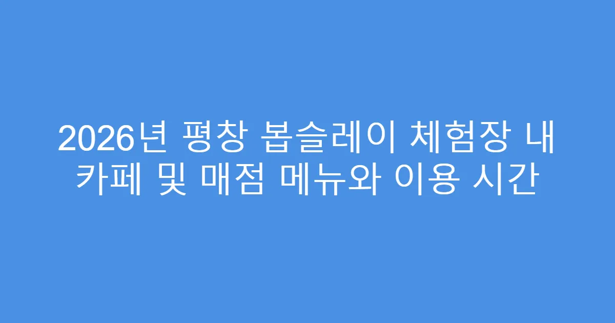 2026년 평창 봅슬레이 체험장 내 카페 및 매점 메뉴와 이용 시간