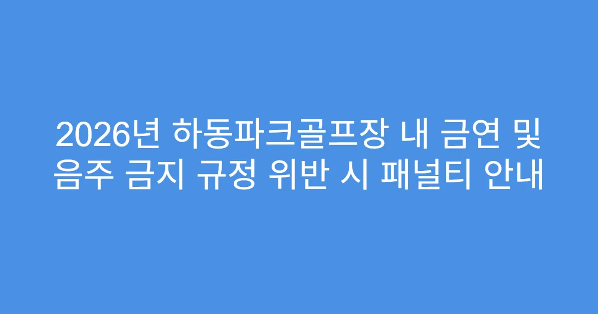 2026년 하동파크골프장 내 금연 및 음주 금지 규정 위반 시 패널티 안내