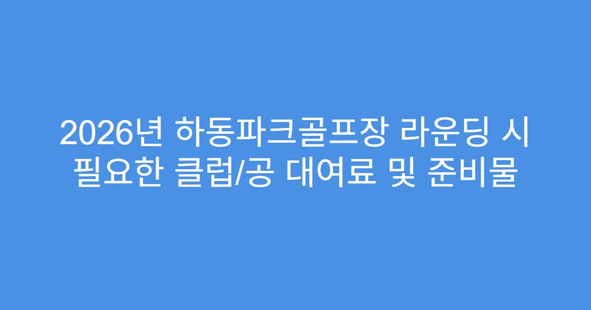 2026년 하동파크골프장 라운딩 시 필요한 클럽/공 대여료 및 준비물