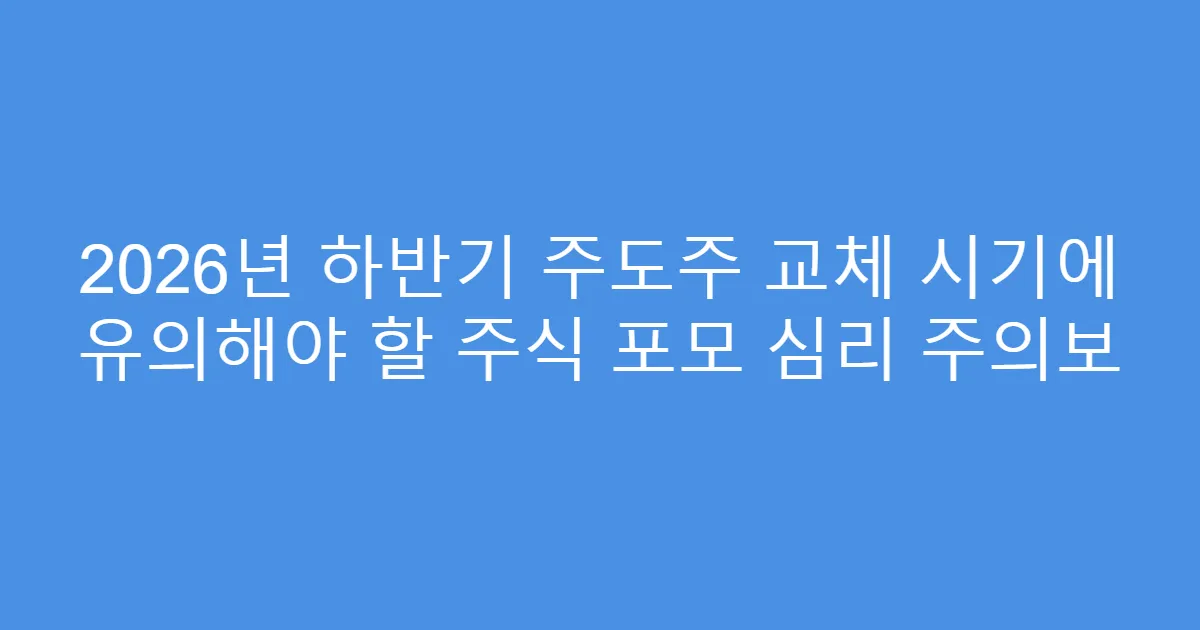 2026년 하반기 주도주 교체 시기에 유의해야 할 주식 포모 심리 주의보