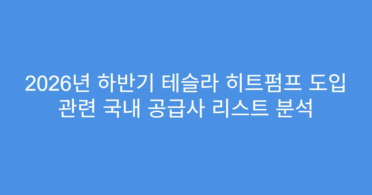 2026년 하반기 테슬라 히트펌프 도입 관련 국내 공급사 리스트 분석