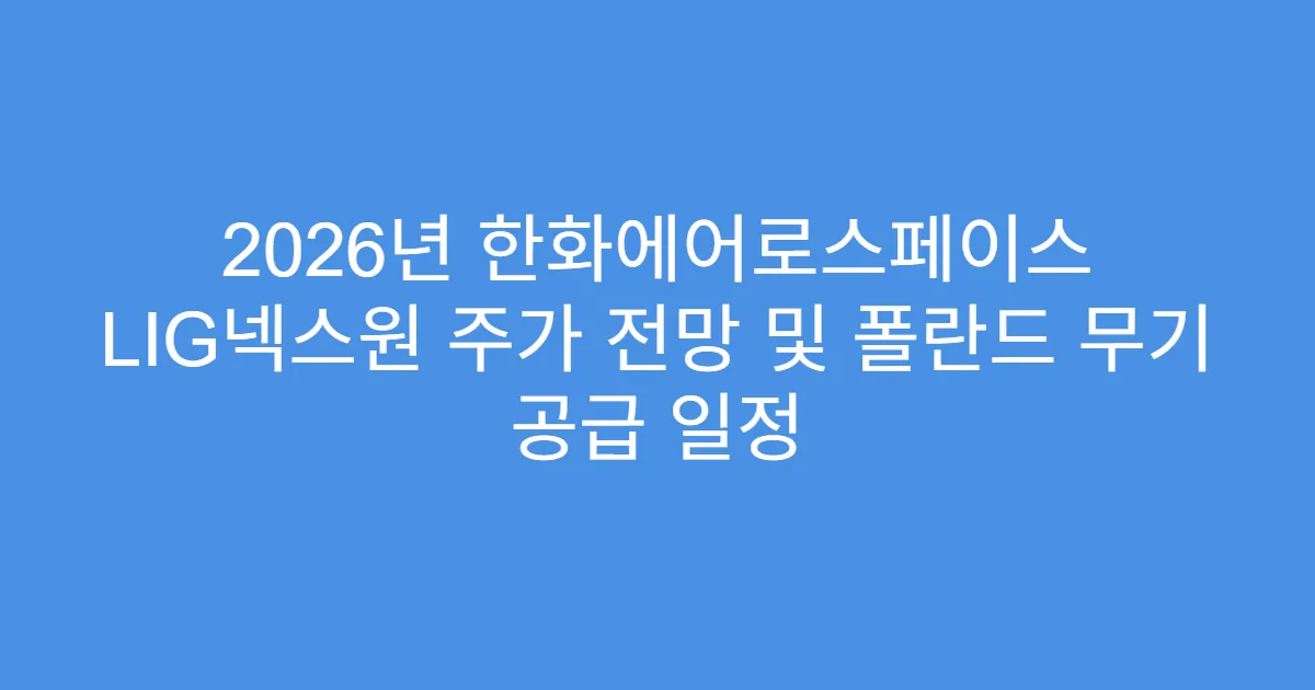 2026년 한화에어로스페이스 LIG넥스원 주가 전망 및 폴란드 무기 공급 일정