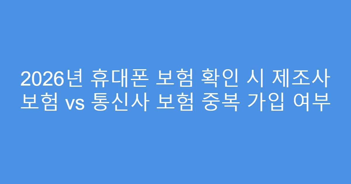 2026년 휴대폰 보험 확인 시 제조사 보험 vs 통신사 보험 중복 가입 여부