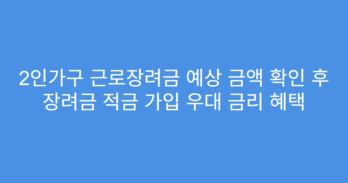 2인가구 근로장려금 예상 금액 확인 후 장려금 적금 가입 우대 금리 혜택