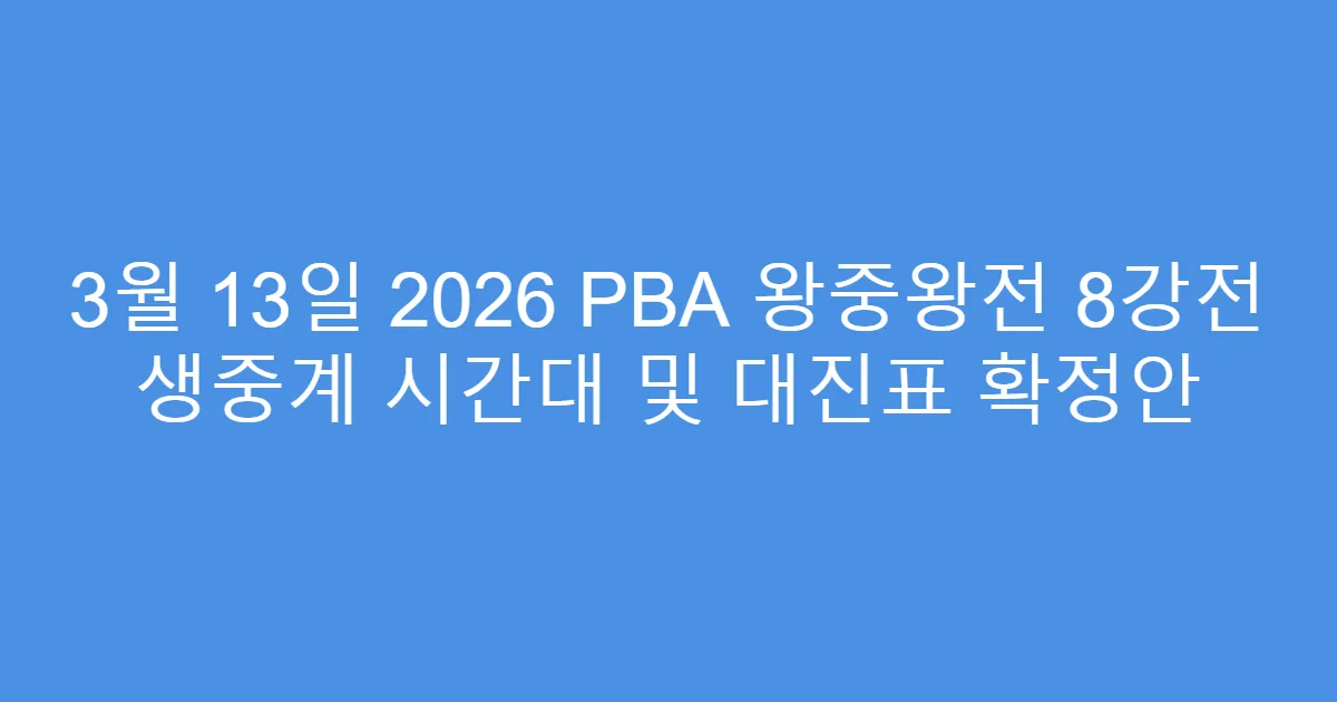 3월 13일 2026 PBA 왕중왕전 8강전 생중계 시간대 및 대진표 확정안
