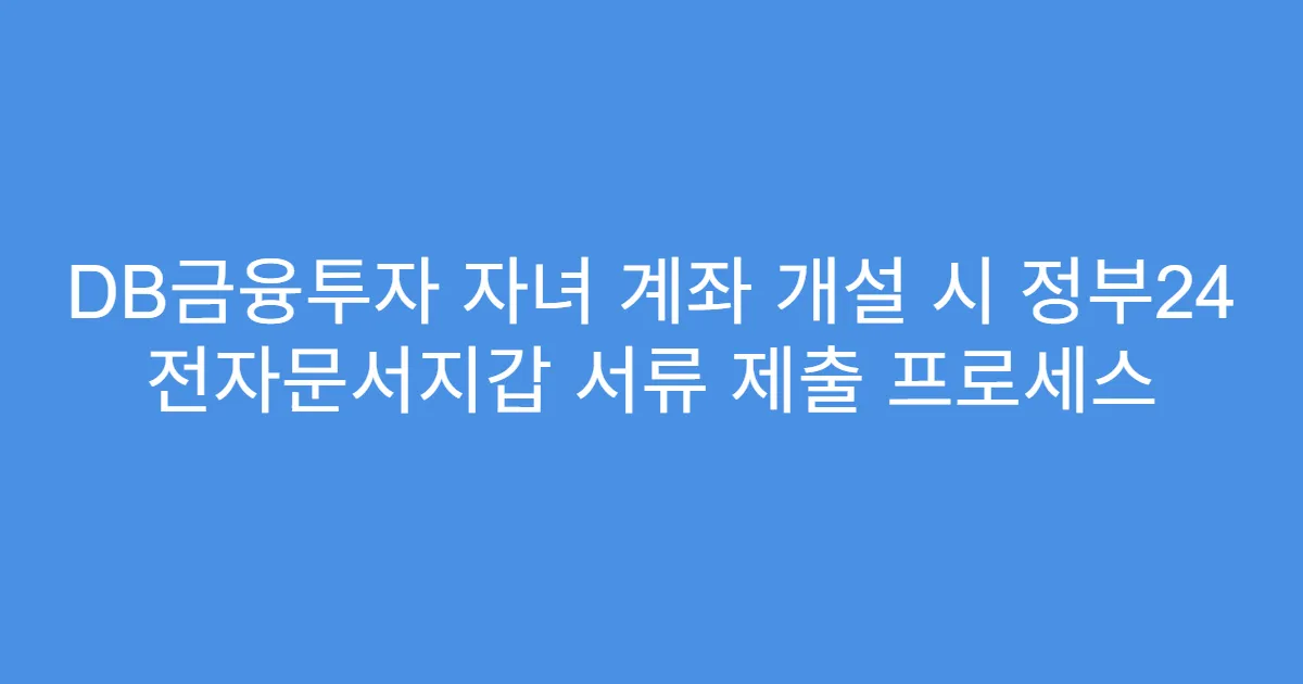 DB금융투자 자녀 계좌 개설 시 정부24 전자문서지갑 서류 제출 프로세스