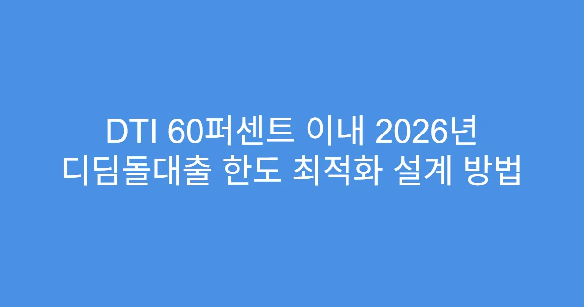 DTI 60퍼센트 이내 2026년 디딤돌대출 한도 최적화 설계 방법