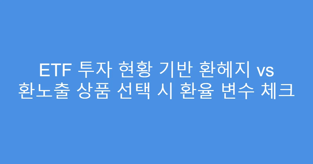 ETF 투자 현황 기반 환헤지 vs 환노출 상품 선택 시 환율 변수 체크