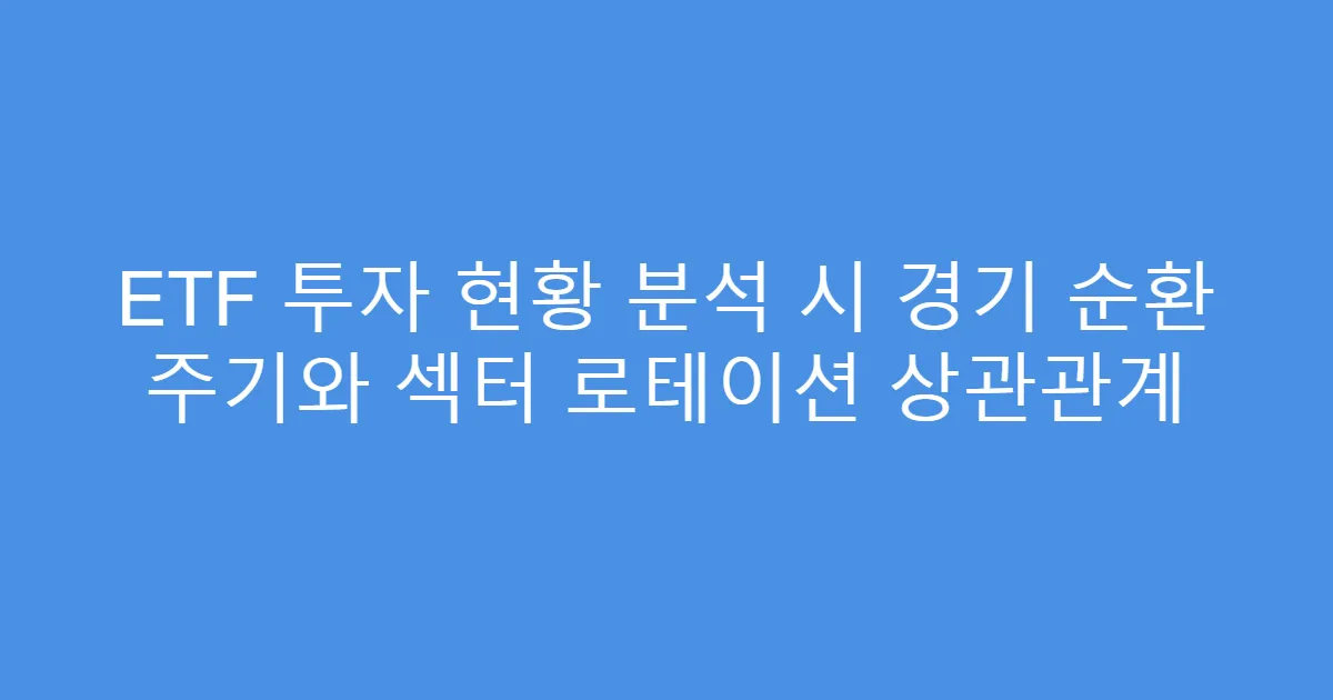 ETF 투자 현황 분석 시 경기 순환 주기와 섹터 로테이션 상관관계
