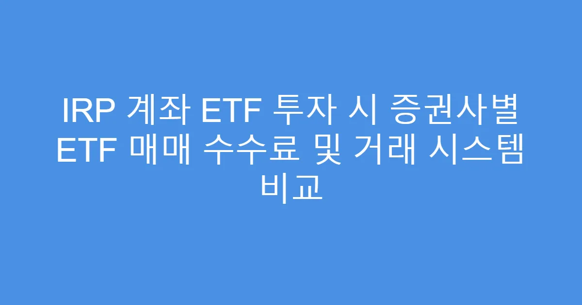IRP 계좌 ETF 투자 시 증권사별 ETF 매매 수수료 및 거래 시스템 비교