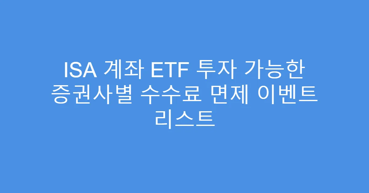 ISA 계좌 ETF 투자 가능한 증권사별 수수료 면제 이벤트 리스트