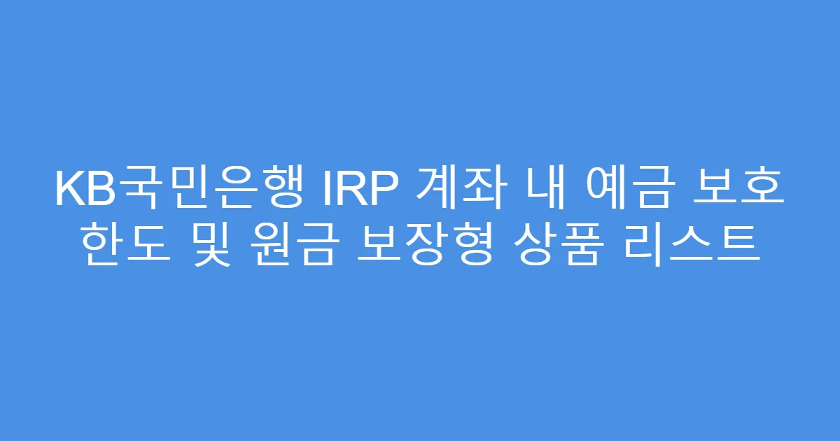 KB국민은행 IRP 계좌 내 예금 보호 한도 및 원금 보장형 상품 리스트