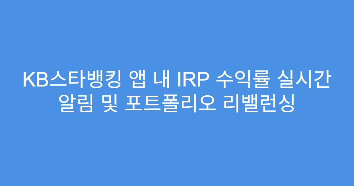 KB스타뱅킹 앱 내 IRP 수익률 실시간 알림 및 포트폴리오 리밸런싱