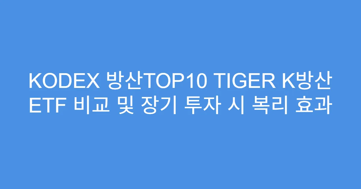 KODEX 방산TOP10 TIGER K방산 ETF 비교 및 장기 투자 시 복리 효과
