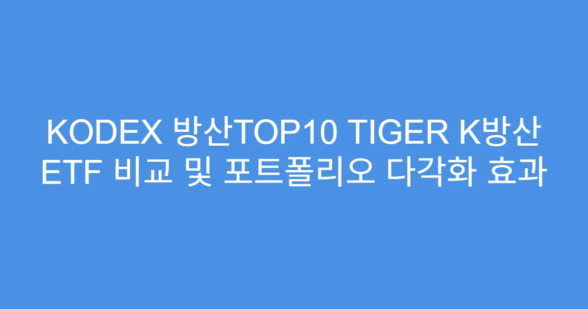 KODEX 방산TOP10 TIGER K방산 ETF 비교 및 포트폴리오 다각화 효과
