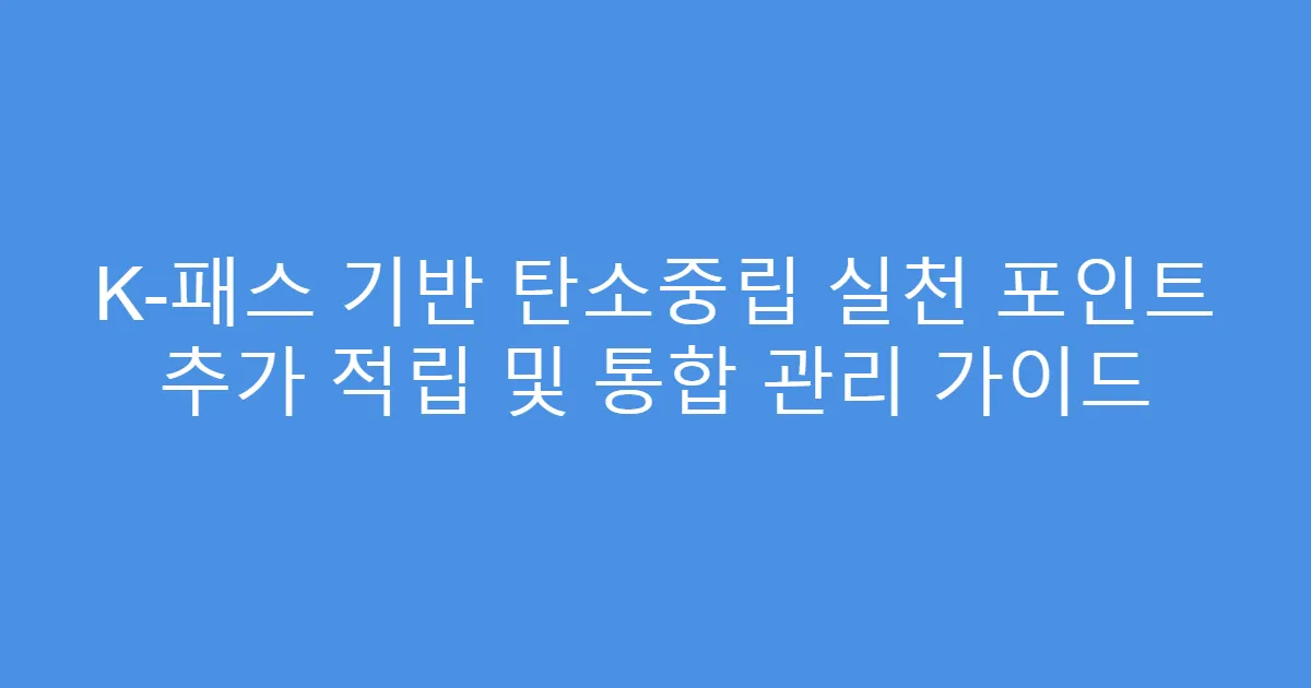 K-패스 기반 탄소중립 실천 포인트 추가 적립 및 통합 관리 가이드