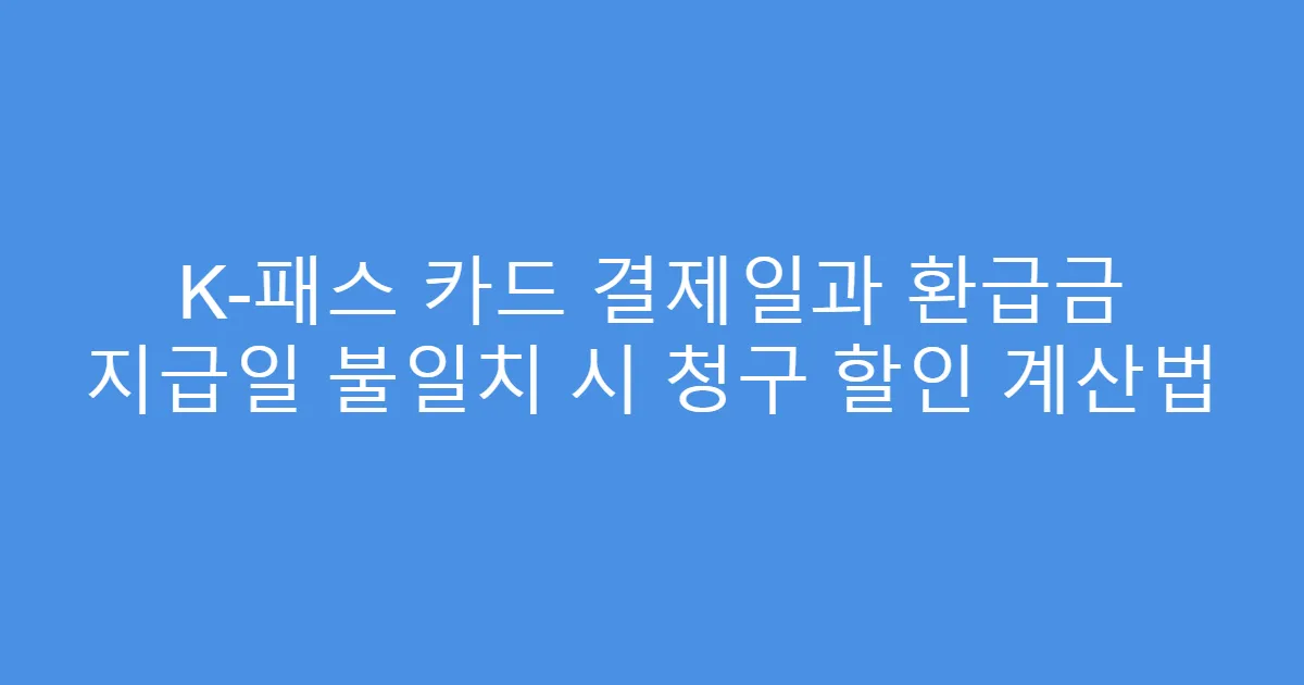 K-패스 카드 결제일과 환급금 지급일 불일치 시 청구 할인 계산법