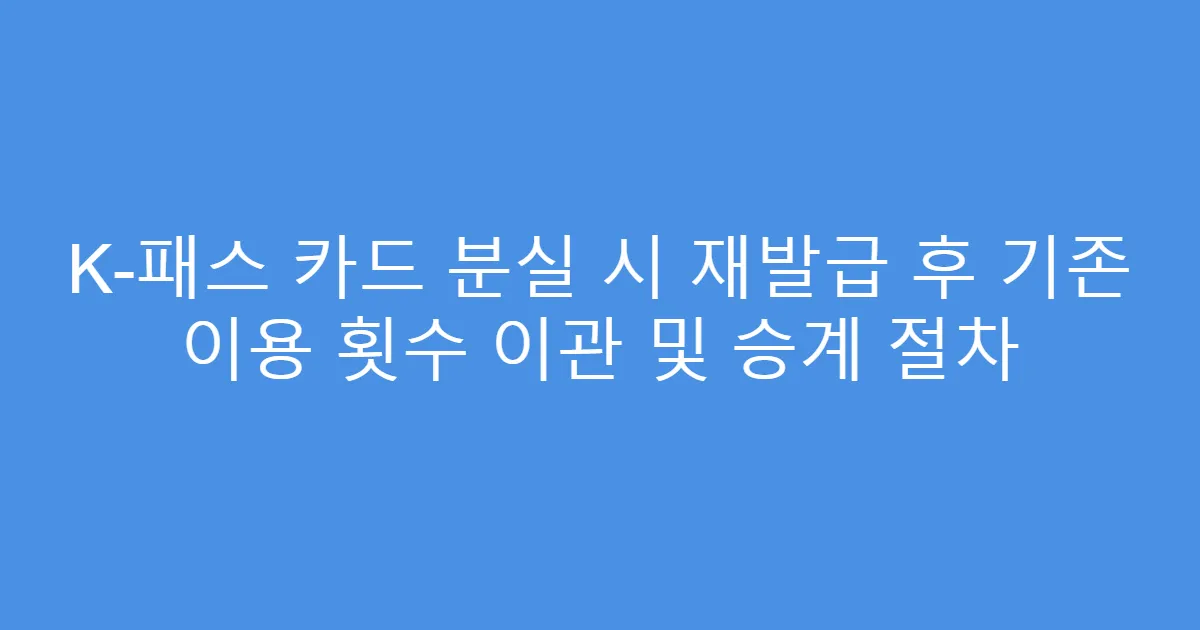 K-패스 카드 분실 시 재발급 후 기존 이용 횟수 이관 및 승계 절차