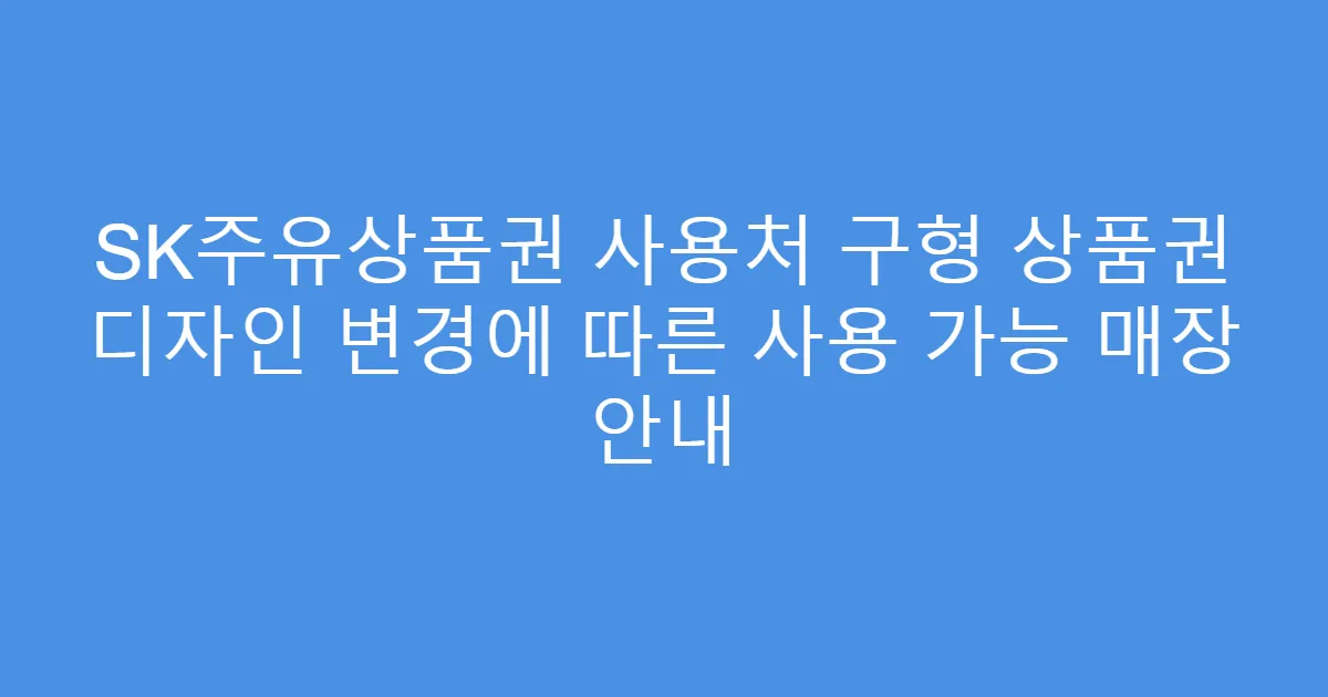 SK주유상품권 사용처 구형 상품권 디자인 변경에 따른 사용 가능 매장 안내