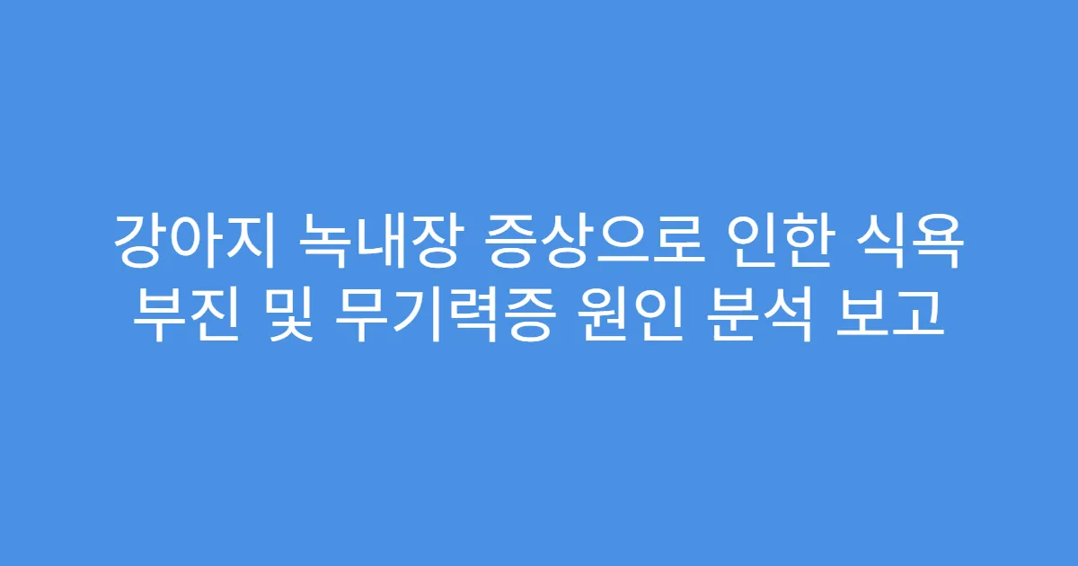 강아지 녹내장 증상으로 인한 식욕 부진 및 무기력증 원인 분석 보고