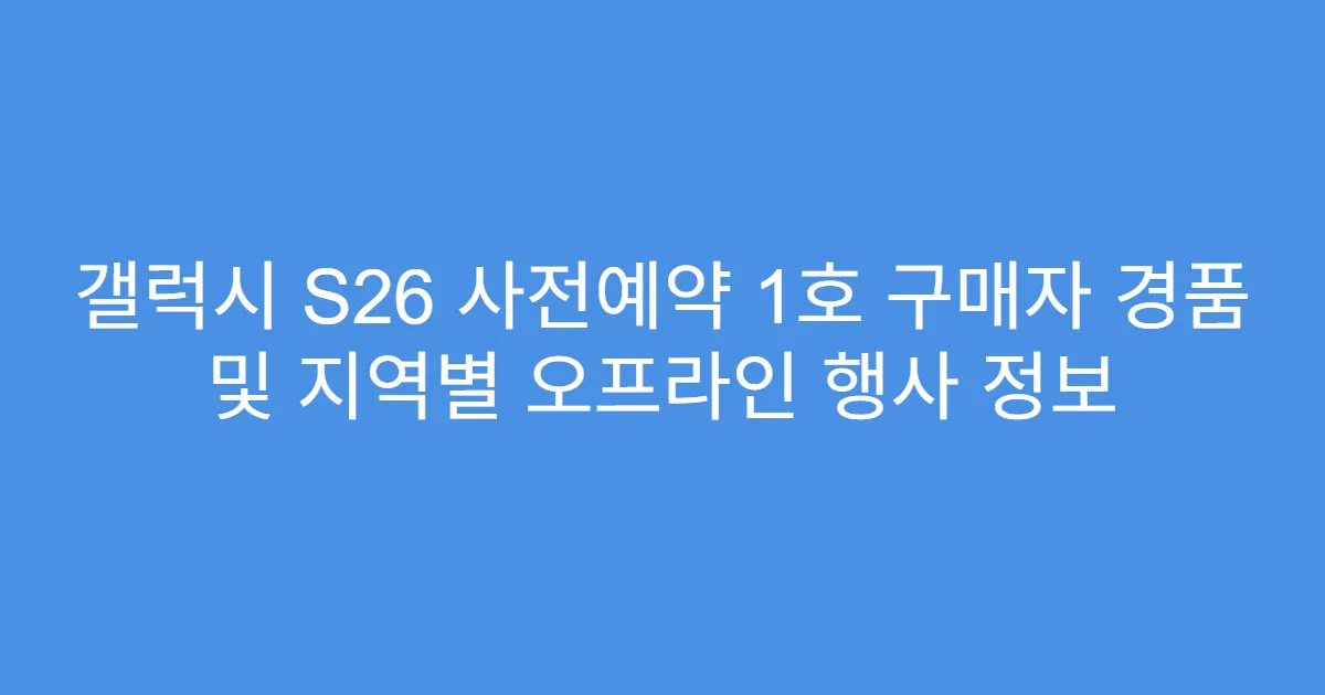 갤럭시 S26 사전예약 1호 구매자 경품 및 지역별 오프라인 행사 정보