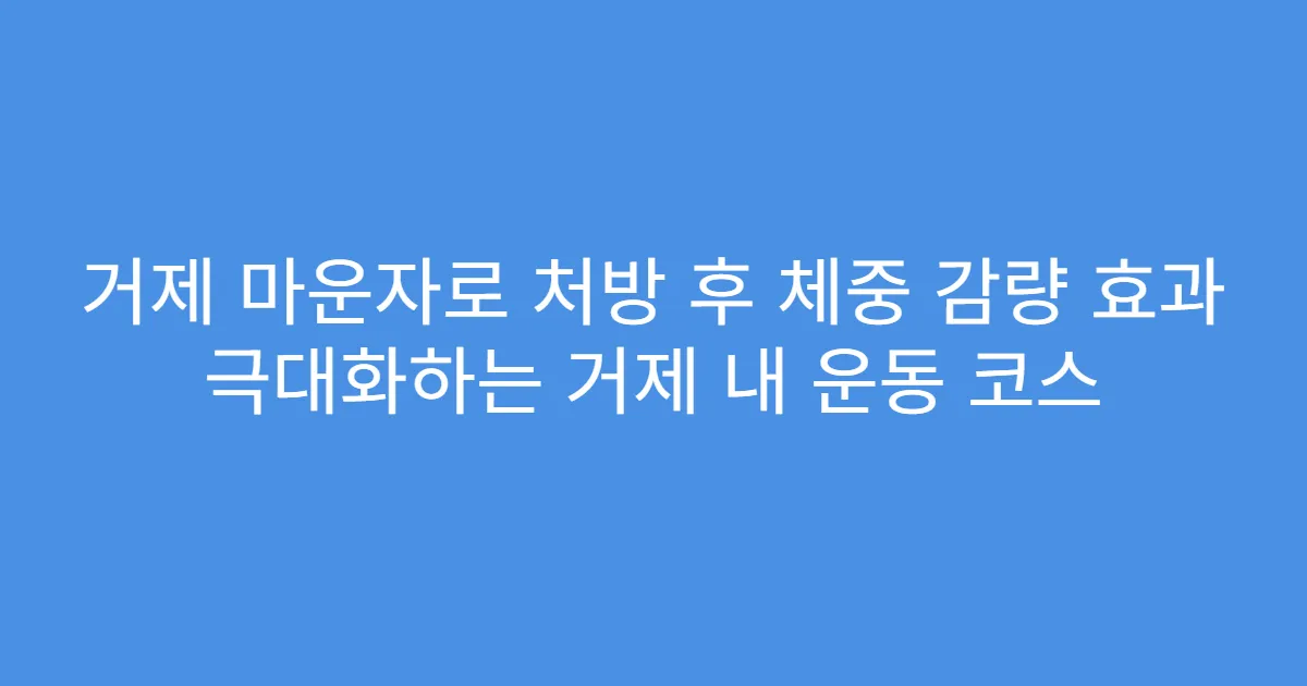 거제 마운자로 처방 후 체중 감량 효과 극대화하는 거제 내 운동 코스