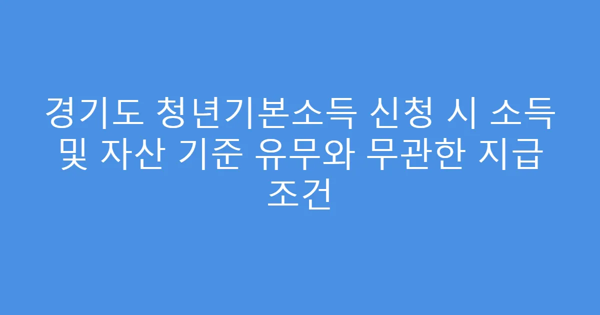 경기도 청년기본소득 신청 시 소득 및 자산 기준 유무와 무관한 지급 조건
