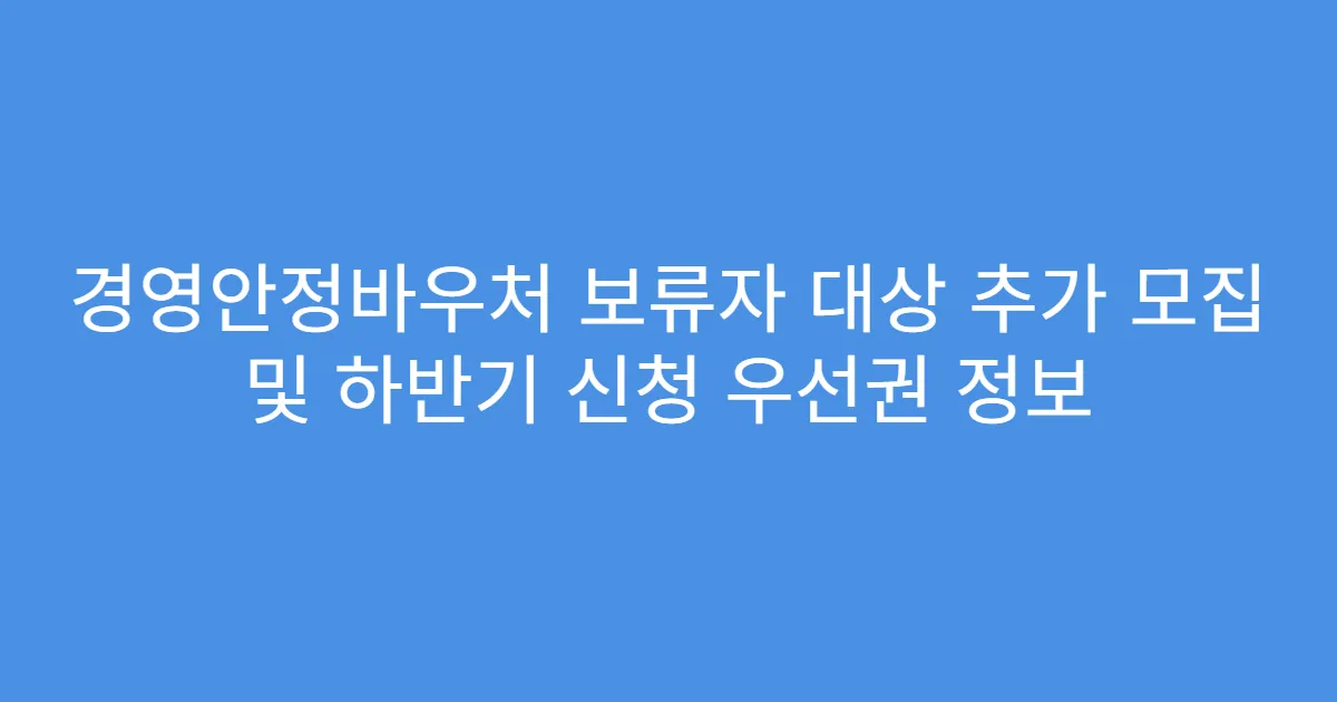 경영안정바우처 보류자 대상 추가 모집 및 하반기 신청 우선권 정보