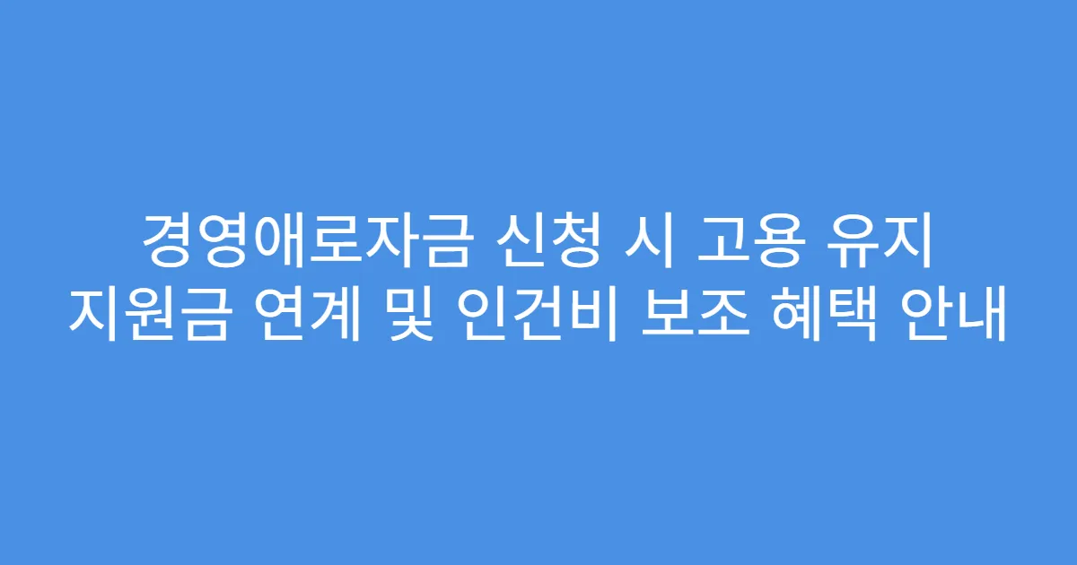 경영애로자금 신청 시 고용 유지 지원금 연계 및 인건비 보조 혜택 안내