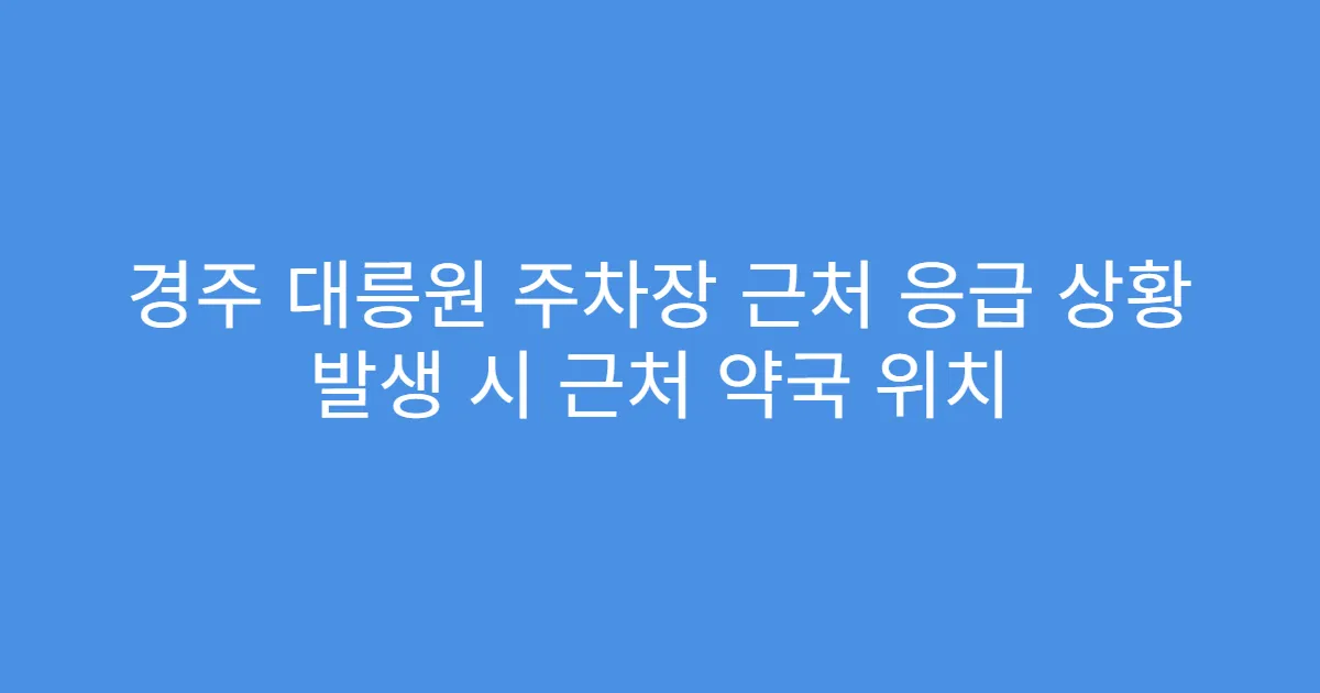경주 대릉원 주차장 근처 응급 상황 발생 시 근처 약국 위치