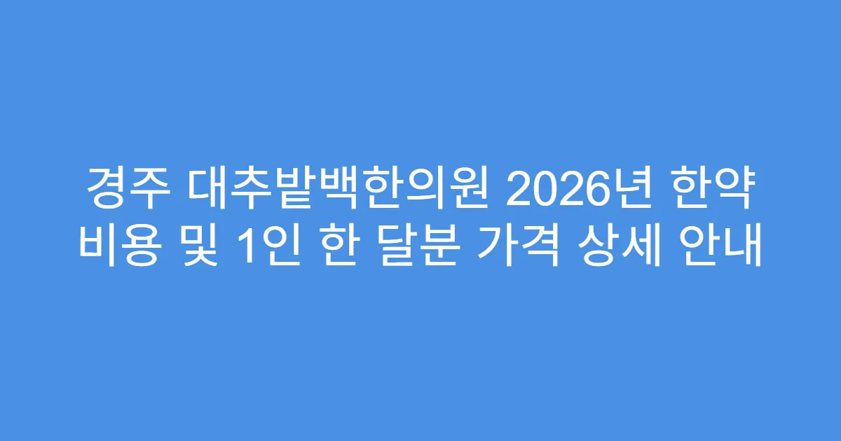 경주 대추밭백한의원 2026년 한약 비용 및 1인 한 달분 가격 상세 안내