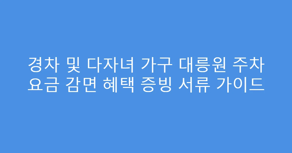 경차 및 다자녀 가구 대릉원 주차 요금 감면 혜택 증빙 서류 가이드