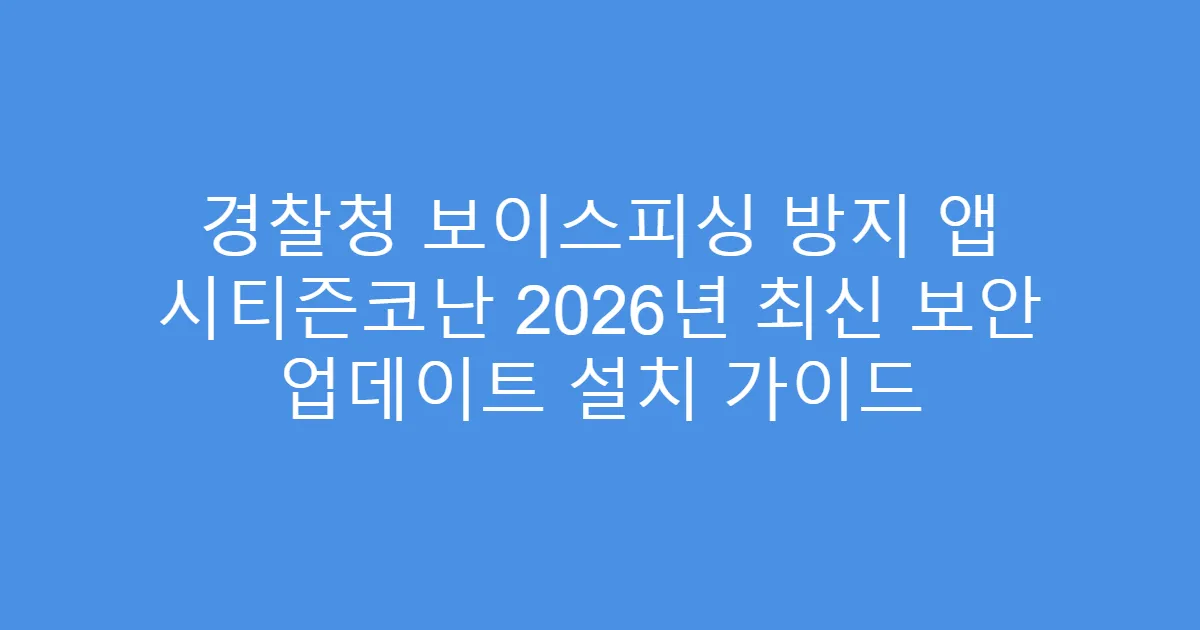경찰청 보이스피싱 방지 앱 시티즌코난 2026년 최신 보안 업데이트 설치 가이드
