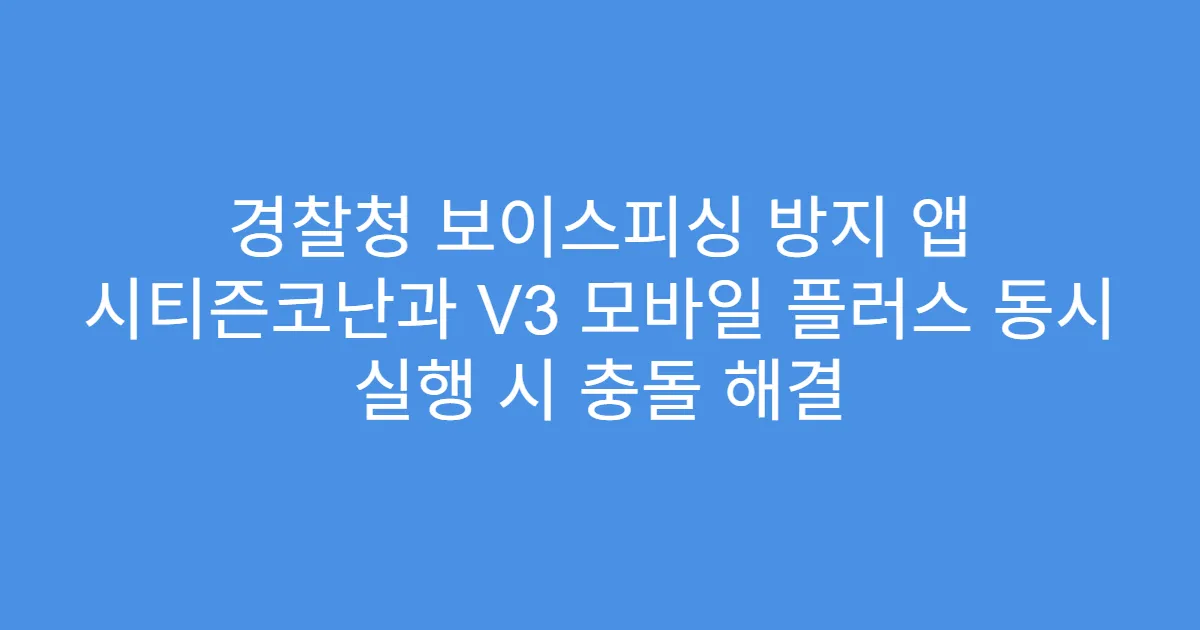 경찰청 보이스피싱 방지 앱 시티즌코난과 V3 모바일 플러스 동시 실행 시 충돌 해결