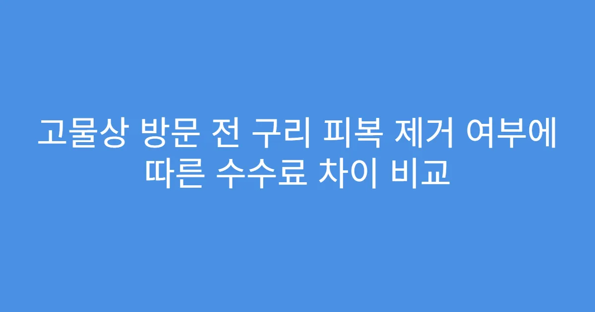 고물상 방문 전 구리 피복 제거 여부에 따른 수수료 차이 비교