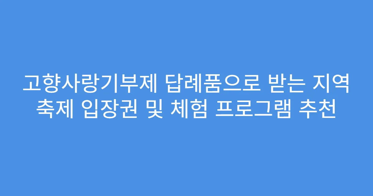 고향사랑기부제 답례품으로 받는 지역 축제 입장권 및 체험 프로그램 추천