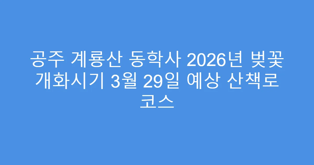공주 계룡산 동학사 2026년 벚꽃 개화시기 3월 29일 예상 산책로 코스