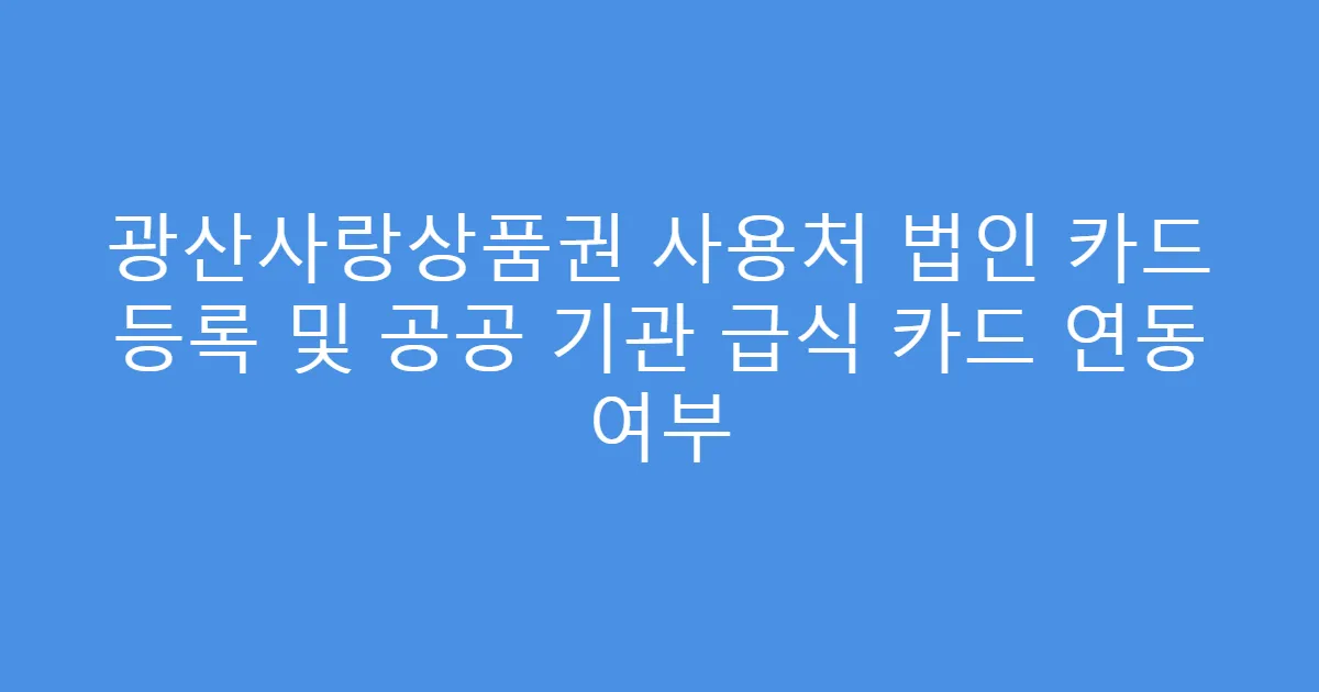 광산사랑상품권 사용처 법인 카드 등록 및 공공 기관 급식 카드 연동 여부