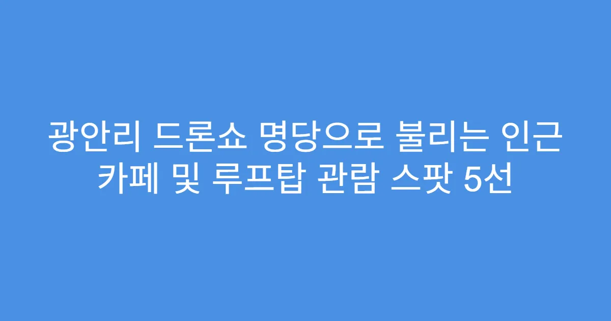 광안리 드론쇼 명당으로 불리는 인근 카페 및 루프탑 관람 스팟 5선