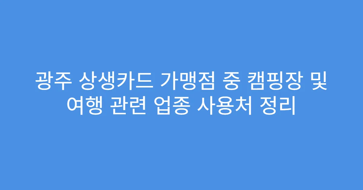 광주 상생카드 가맹점 중 캠핑장 및 여행 관련 업종 사용처 정리