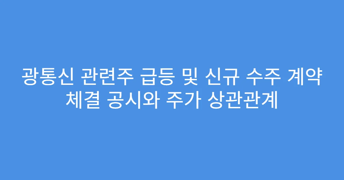 광통신 관련주 급등 및 신규 수주 계약 체결 공시와 주가 상관관계