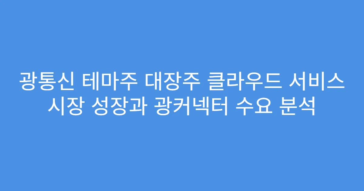 광통신 테마주 대장주 클라우드 서비스 시장 성장과 광커넥터 수요 분석