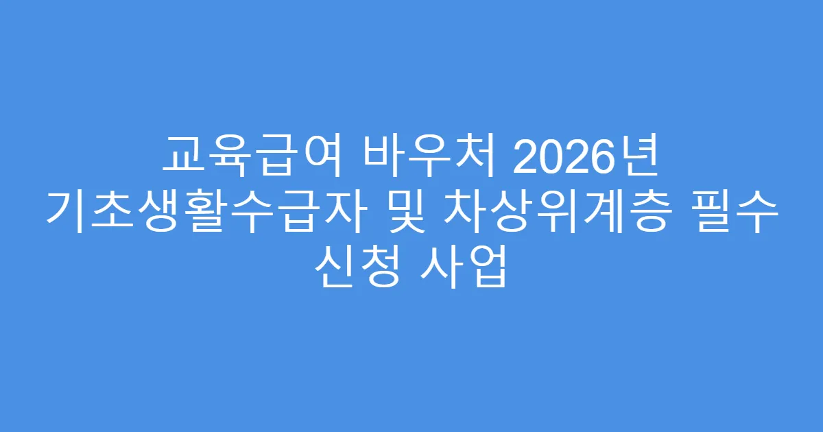 교육급여 바우처 2026년 기초생활수급자 및 차상위계층 필수 신청 사업