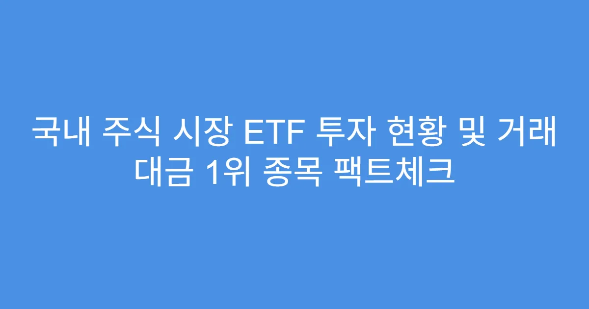 국내 주식 시장 ETF 투자 현황 및 거래 대금 1위 종목 팩트체크