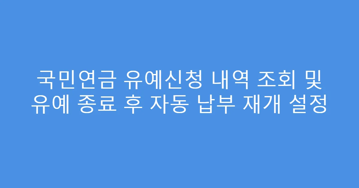 국민연금 유예신청 내역 조회 및 유예 종료 후 자동 납부 재개 설정