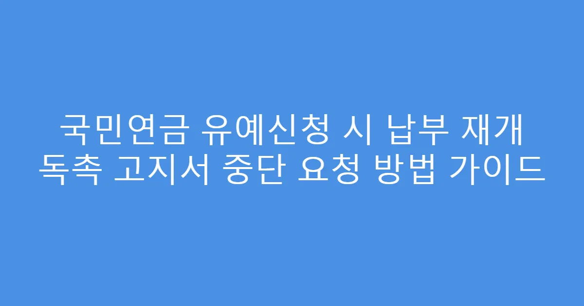 국민연금 유예신청 시 납부 재개 독촉 고지서 중단 요청 방법 가이드