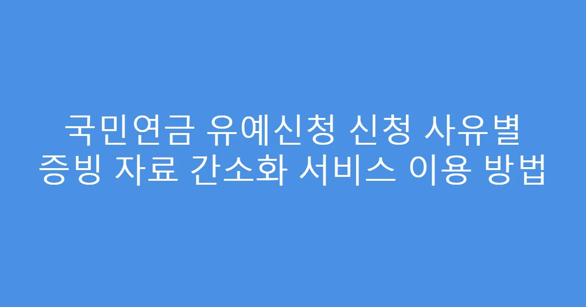 국민연금 유예신청 신청 사유별 증빙 자료 간소화 서비스 이용 방법