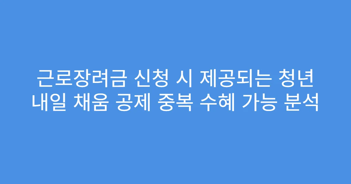근로장려금 신청 시 제공되는 청년 내일 채움 공제 중복 수혜 가능 분석
