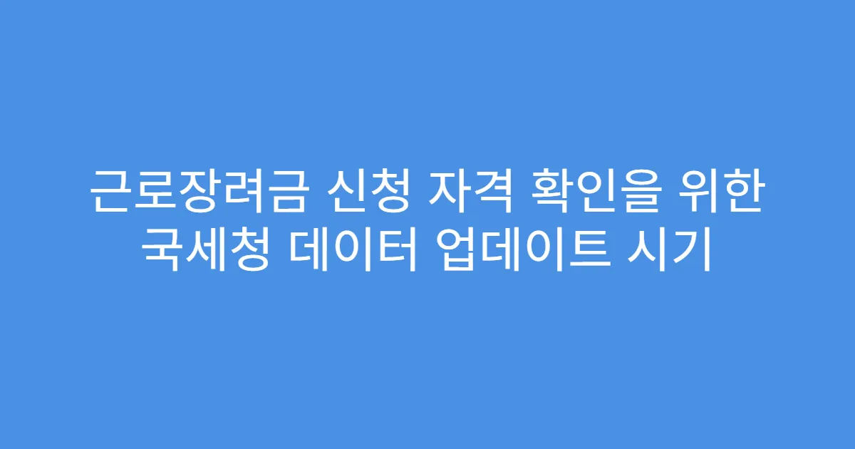 근로장려금 신청 자격 확인을 위한 국세청 데이터 업데이트 시기