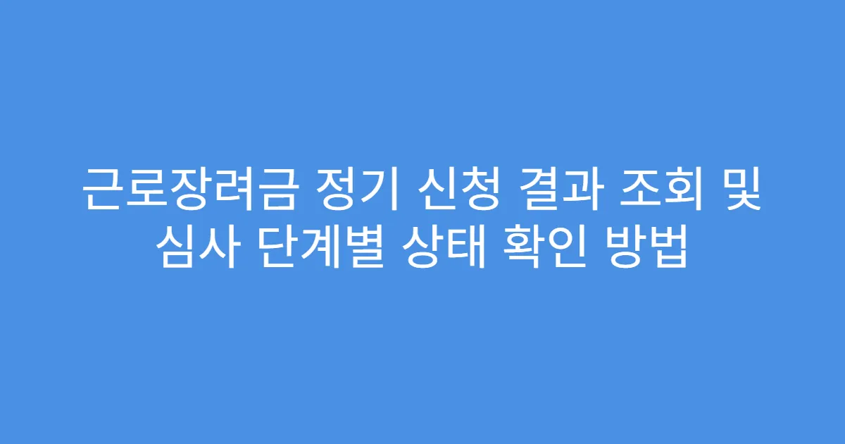 근로장려금 정기 신청 결과 조회 및 심사 단계별 상태 확인 방법